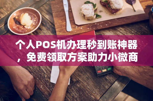 科尔沁右翼中个人POS机办理秒到账神器，免费领取方案助力小微商户稳定收款