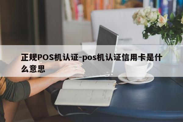 科尔沁右翼中正规POS机认证-pos机认证信用卡是什么意思