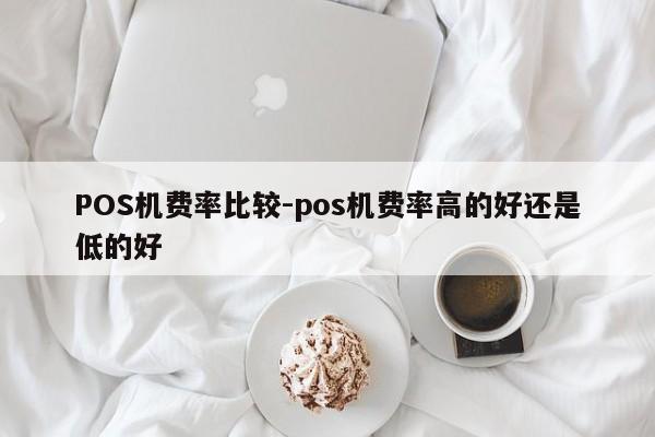科尔沁右翼中POS机费率比较-pos机费率高的好还是低的好