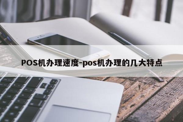 科尔沁右翼中POS机办理速度-pos机办理的几大特点