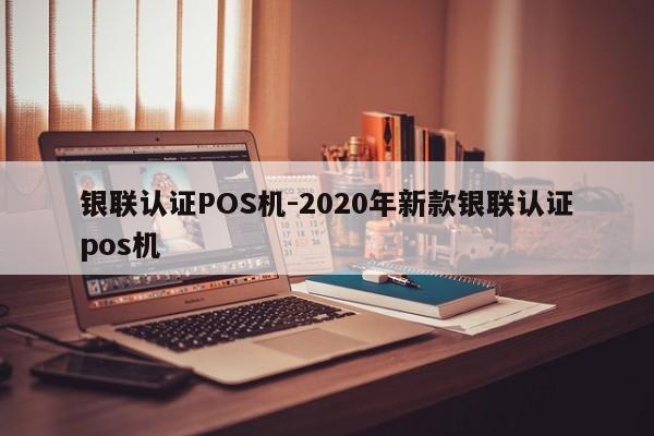 科尔沁右翼中银联认证POS机-2020年新款银联认证pos机